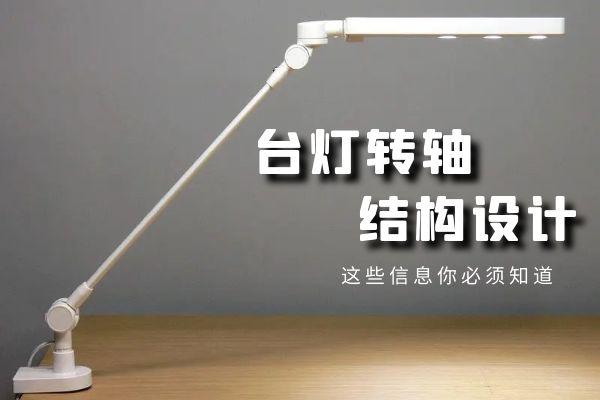 臺燈設計的關鍵：臺燈轉(zhuǎn)軸結(jié)構(gòu)設計